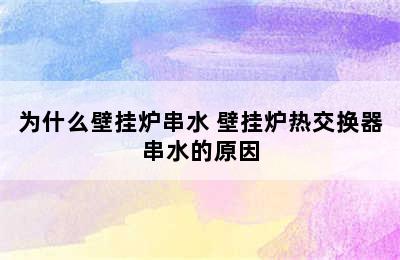 为什么壁挂炉串水 壁挂炉热交换器串水的原因